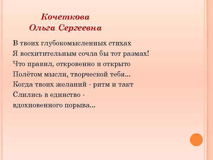 Кочеткова Ольга Сергеевна В твоих глубокомысленных стихах Я восхитительным сочла бы тот размах! Что