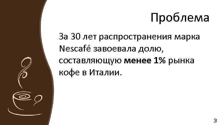 Проблема За 30 лет распространения марка Nescafé завоевала долю, составляющую менее 1% рынка кофе