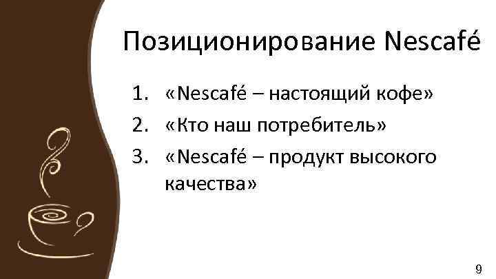 Позиционирование Nescafé 1. «Nescafé – настоящий кофе» 2. «Кто наш потребитель» 3. «Nescafé –