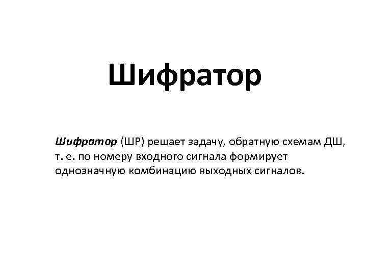 Шифратор (ШР) решает задачу, обратную схемам ДШ, т. е. по номеру входного сигнала формирует