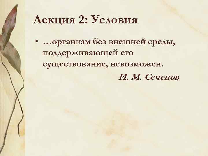 Лекция 2: Условия • …организм без внешней среды, поддерживающей его существование, невозможен. И. М.
