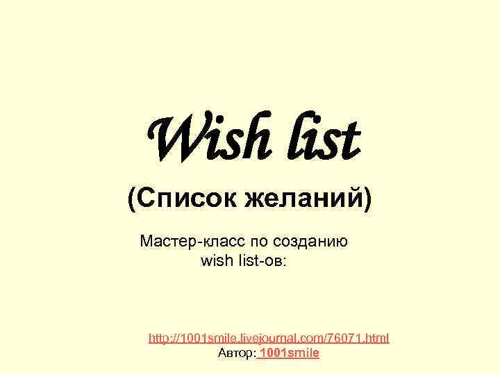 Wish list (Список желаний) Мастер-класс по созданию wish list-ов: http: //1001 smile. livejournal. com/76071.