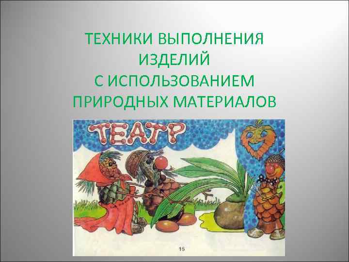 ТЕХНИКИ ВЫПОЛНЕНИЯ ИЗДЕЛИЙ С ИСПОЛЬЗОВАНИЕМ ПРИРОДНЫХ МАТЕРИАЛОВ 