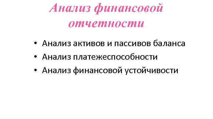 Анализ финансовой отчетности • Анализ активов и пассивов баланса • Анализ платежеспособности • Анализ