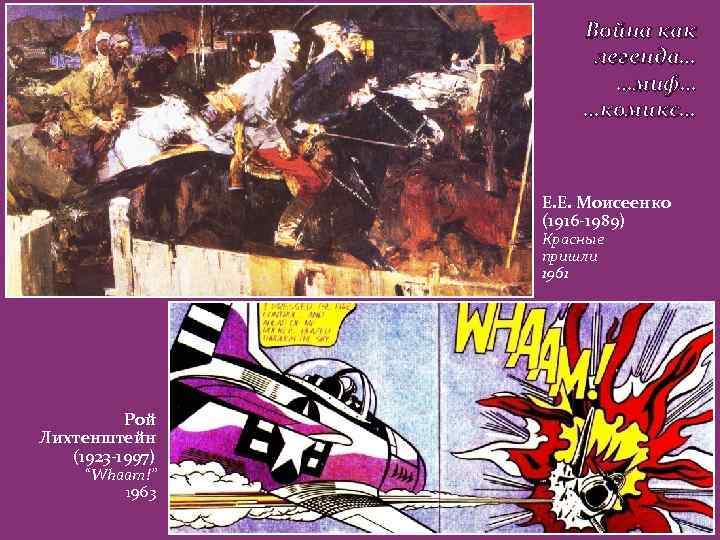 Война как легенда… …миф… …комикс… Е. Е. Моисеенко (1916 -1989) Красные пришли 1961 Рой