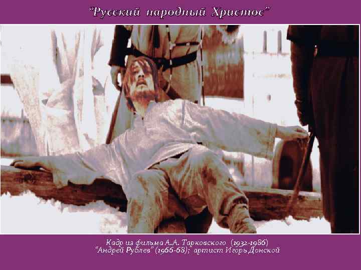 “Русский народный Христос” Кадр из фильма А. А. Тарковского (1932 -1986) “Андрей Рублев” (1966