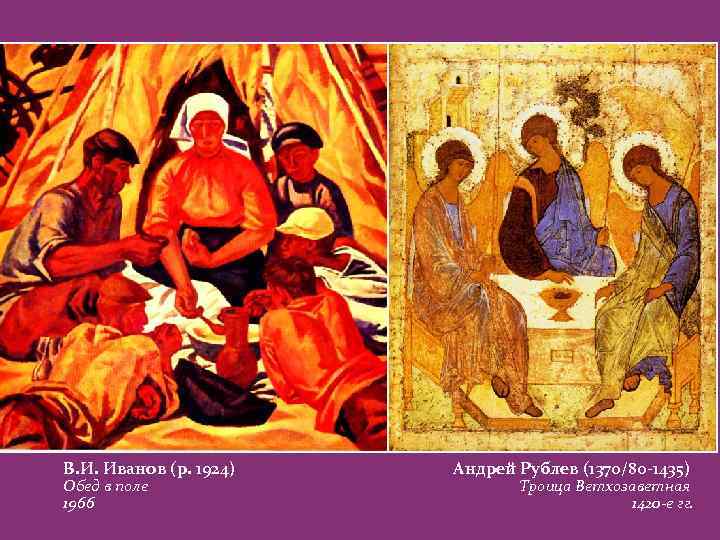 В. И. Иванов (р. 1924) Обед в поле 1966 Андрей Рублев (1370/80 -1435) Троица