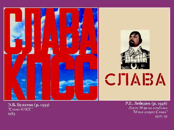 Э. В. Булатов (р. 1933) “Слава КПСС” 1985 Р. Е. Лебедев (р. 1946) Лист