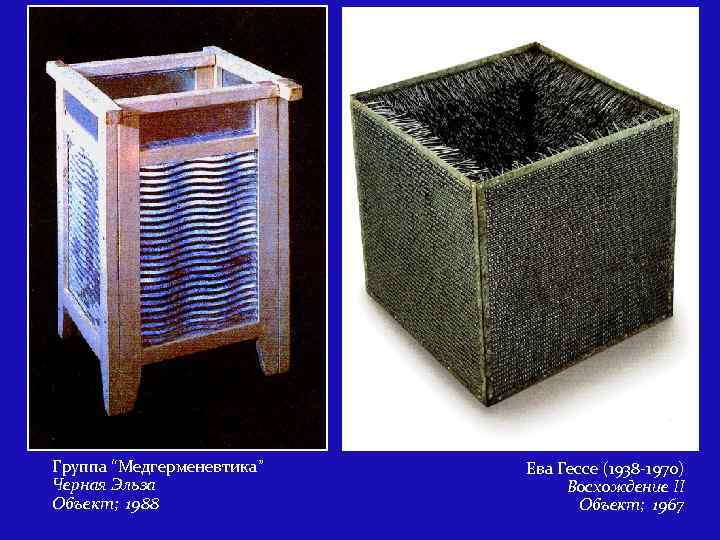 Группа “Медгерменевтика” Черная Эльза Объект; 1988 Ева Гессе (1938 -1970) Восхождение II Объект; 1967
