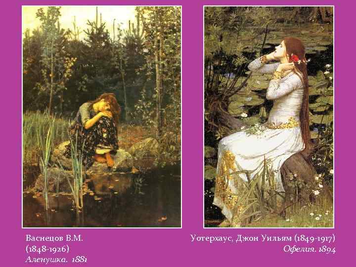 Васнецов В. М. (1848 -1926) Аленушка. 1881 Уотерхаус, Джон Уильям (1849 -1917) Офелия. 1894