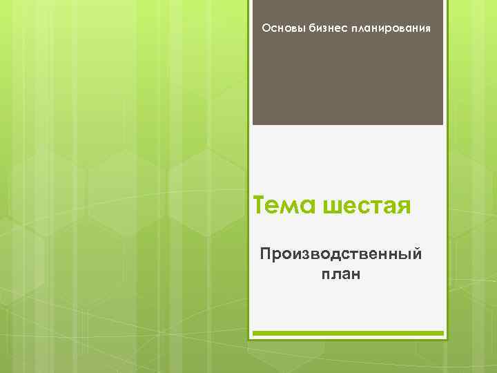 Основы бизнес планирования Тема шестая Производственный план 