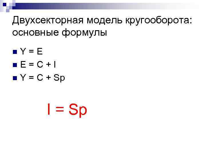 Двухсекторная модель кругооборота: основные формулы Y=E n. E=C+I n Y = C + Sp