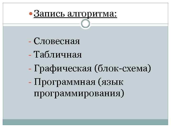  Запись алгоритма: - Словесная - Табличная - Графическая (блок-схема) - Программная (язык программирования)