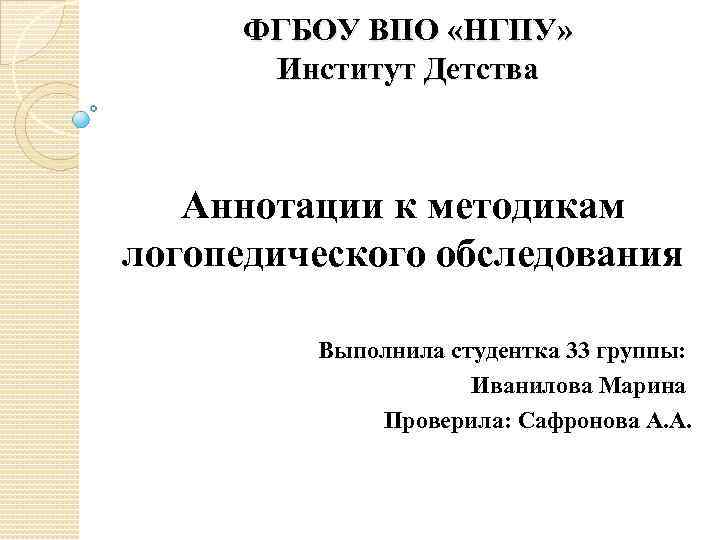 ФГБОУ ВПО «НГПУ» Институт Детства Аннотации к методикам логопедического обследования Выполнила студентка 33 группы:
