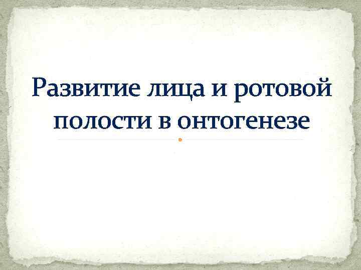 Развитие лица и ротовой полости в онтогенезе 