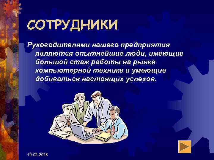 СОТРУДНИКИ Руководителями нашего предприятия являются опытнейшие люди, имеющие большой стаж работы на рынке компьютерной