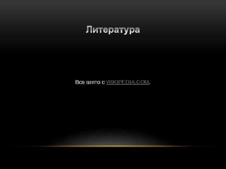 Все взято с WIKIPEDIA. COM. 