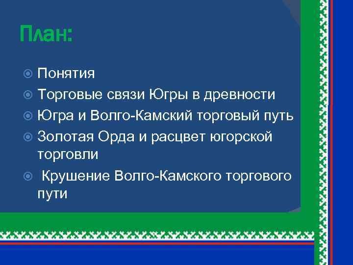 План: Понятия Торговые связи Югры в древности Югра и Волго-Камский торговый путь Золотая Орда