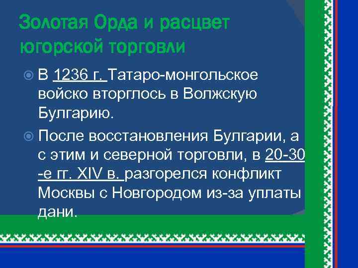 Золотая Орда и расцвет югорской торговли В 1236 г. Татаро-монгольское войско вторглось в Волжскую