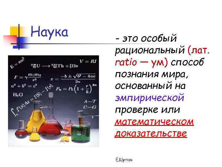 Наука - это особый рациональный (лат. ratio — ум) способ познания мира, основанный на