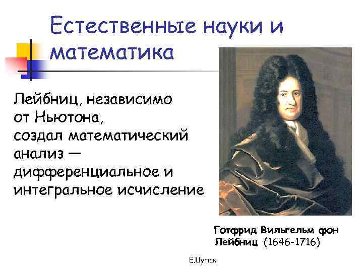 Естественные науки и математика Лейбниц, независимо от Ньютона, создал математический анализ — дифференциальное и