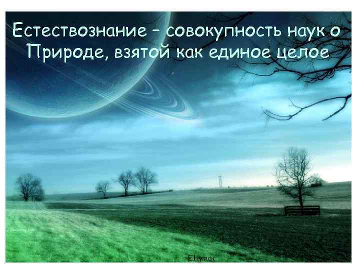 Естествознание – совокупность наук о Природе, взятой как единое целое Естествознание Е. Цупак 