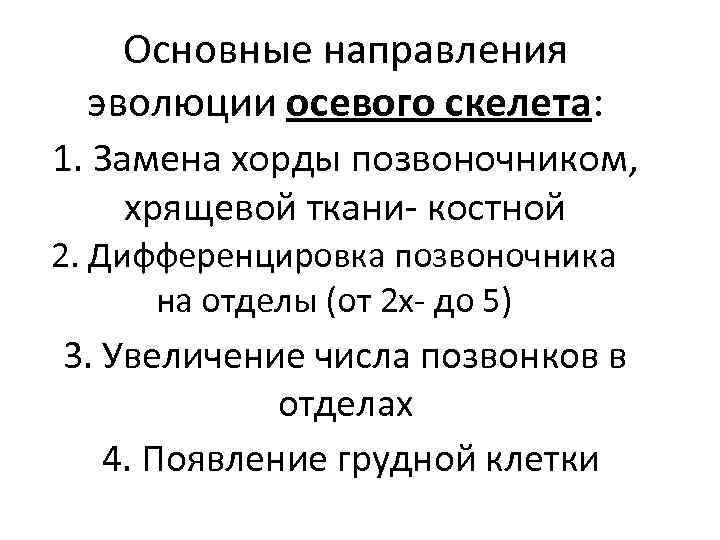 Основные направления эволюции осевого скелета: 1. Замена хорды позвоночником, хрящевой ткани- костной 2. Дифференцировка