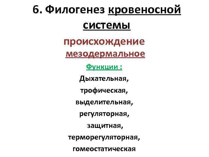 6. Филогенез кровеносной системы происхождение мезодермальное Функции : Дыхательная, трофическая, выделительная, регуляторная, защитная, терморегуляторная,