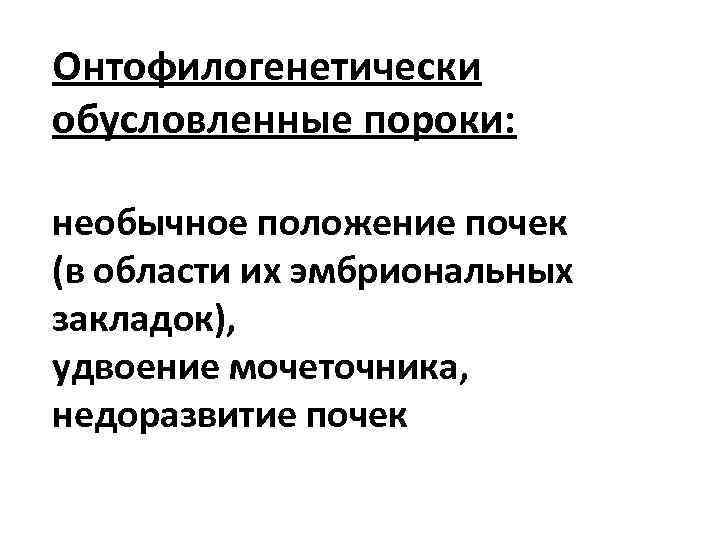 Онтофилогенетически обусловленные пороки: необычное положение почек (в области их эмбриональных закладок), удвоение мочеточника, недоразвитие
