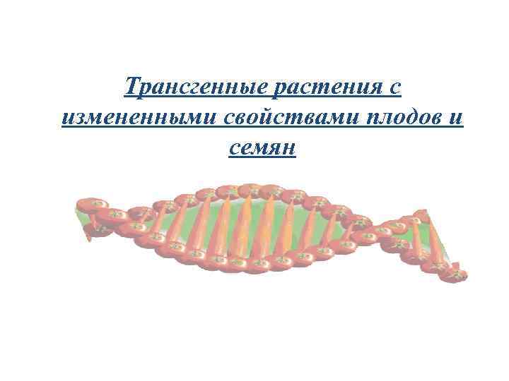 Трансгенные растения с измененными свойствами плодов и семян 