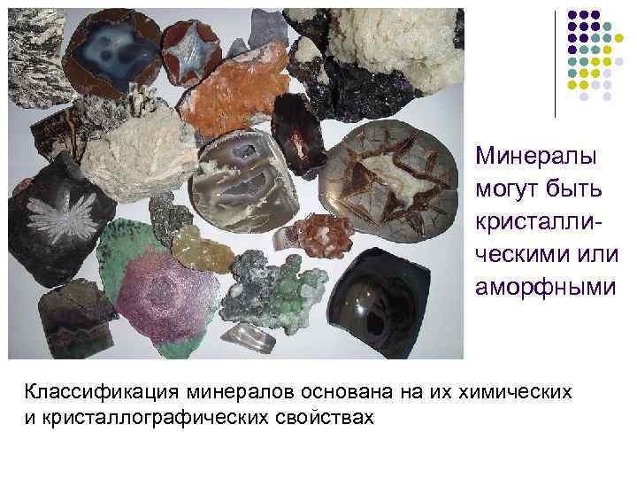 Минералы могут быть кристаллическими или аморфными Классификация минералов основана на их химических и кристаллографических