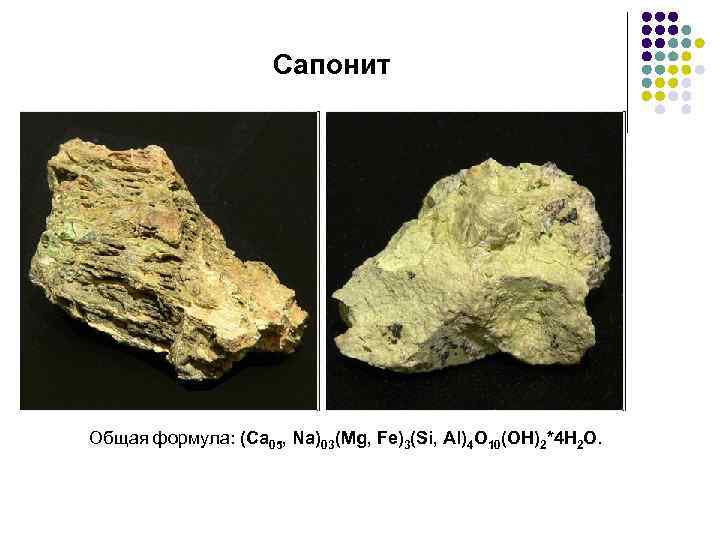 Сапонит Общая формула: (Ca 05, Na)03(Mg, Fe)3(Si, Al)4 О 10(OH)2*4 H 2 О. 