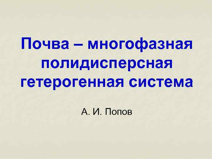 Почва – многофазная полидисперсная гетерогенная система А. И. Попов 