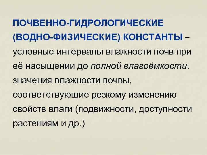 ПОЧВЕННО-ГИДРОЛОГИЧЕСКИЕ (ВОДНО-ФИЗИЧЕСКИЕ) КОНСТАНТЫ – условные интервалы влажности почв при её насыщении до полной влагоёмкости.