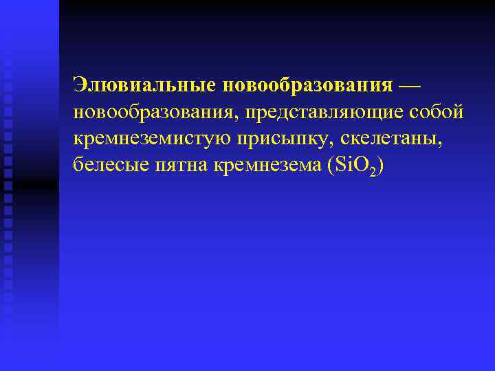 Элювиальные новообразования — новообразования, представляющие собой кремнеземистую присыпку, скелетаны, белесые пятна кремнезема (Si. O