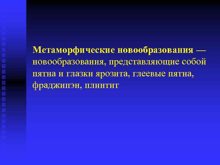 Метаморфические новообразования — новообразования, представляющие собой пятна и глазки ярозита, глеевые пятна, фраджипэн, плинтит