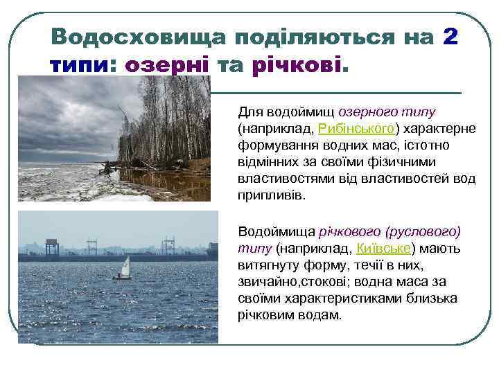 Водосховища поділяються на 2 типи: озерні та річкові. Для водоймищ озерного типу (наприклад, Рибінського)