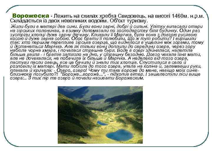 Ворожеска - Лежить на схилах хребта Свидовець, на висоті 1460 м. н. р. м.