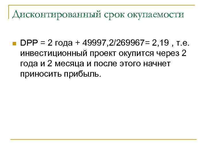 Дисконтированный срок окупаемости n DPP = 2 года + 49997, 2/269967= 2, 19 ,