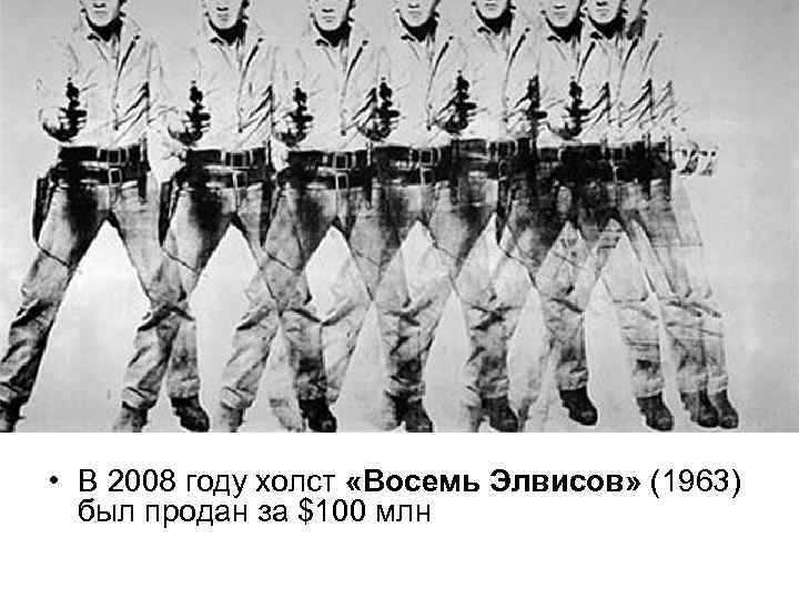  • В 2008 году холст «Восемь Элвисов» (1963) был продан за $100 млн