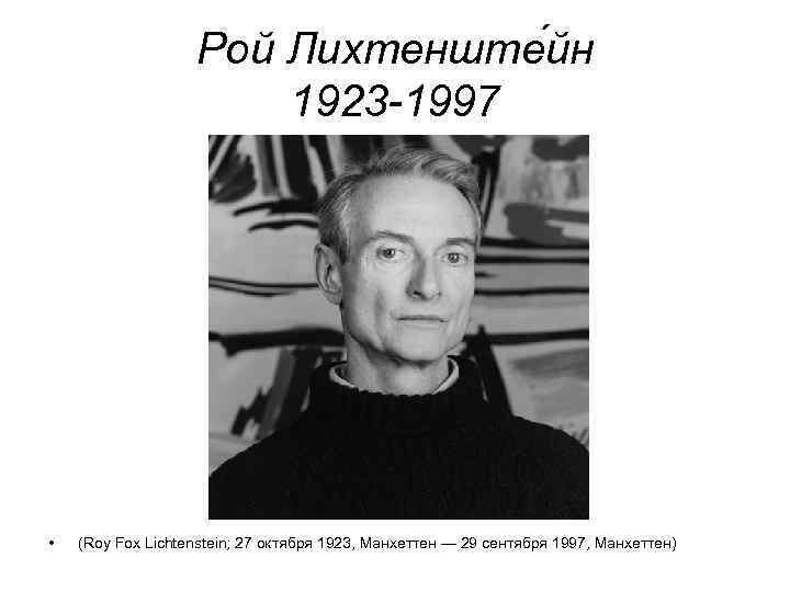 Рой Лихтенште йн 1923 -1997 • (Roy Fox Lichtenstein; 27 октября 1923, Манхеттен —