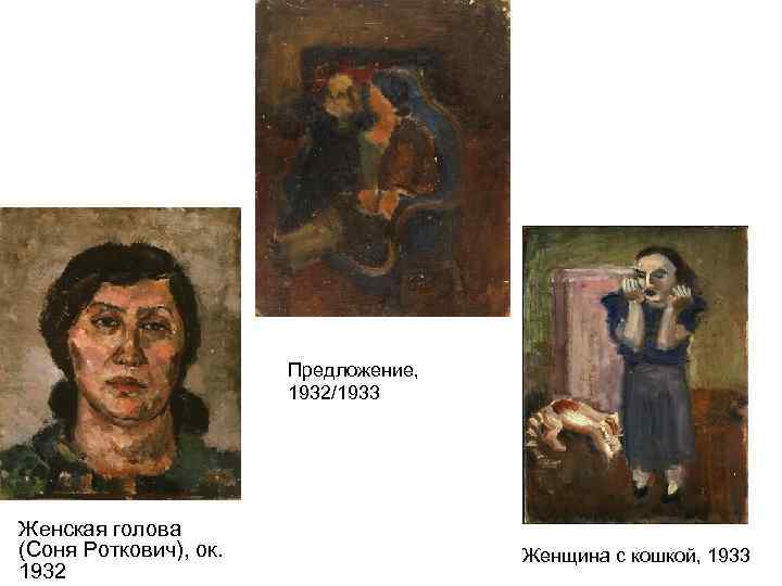 Предложение, 1932/1933 Женская голова (Соня Роткович), ок. 1932 Женщина с кошкой, 1933 
