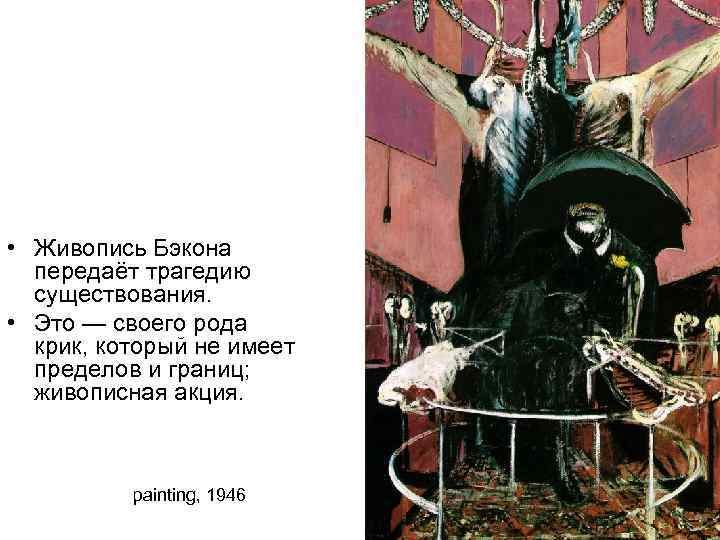  • Живопись Бэкона передаёт трагедию существования. • Это — своего рода крик, который