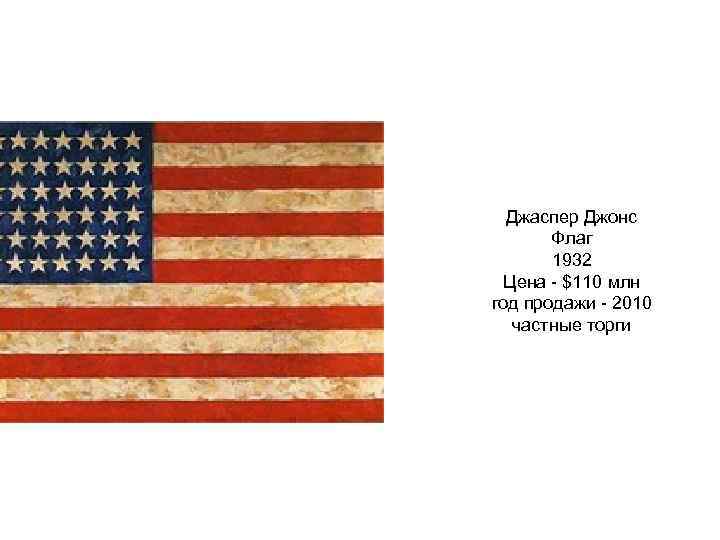  Джаспер Джонс Флаг 1932 Цена - $110 млн год продажи - 2010 частные