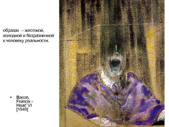 образах – жестокой, холодной и безразличной к человеку реальности. • Bacon, Francis - Head