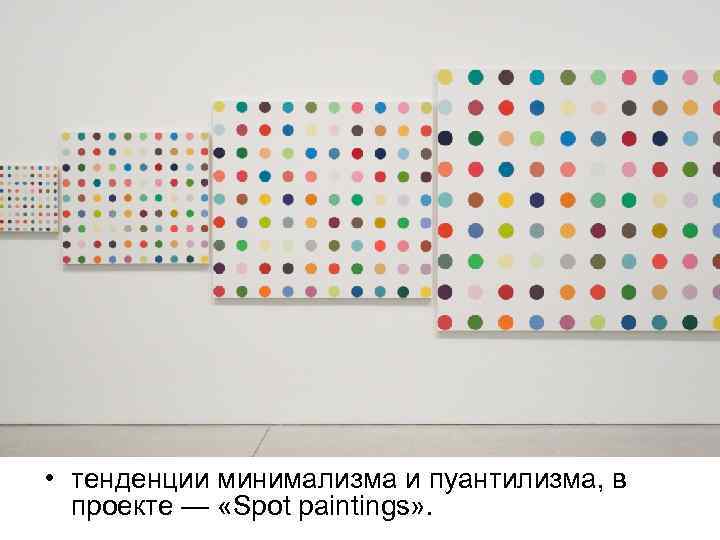  • тенденции минимализма и пуантилизма, в проекте — «Spot paintings» . 