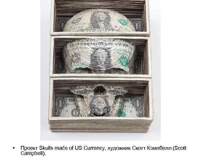  • Проект Skulls made of US Currency, художник Скотт Кэмпбелл (Scott Campbell). 