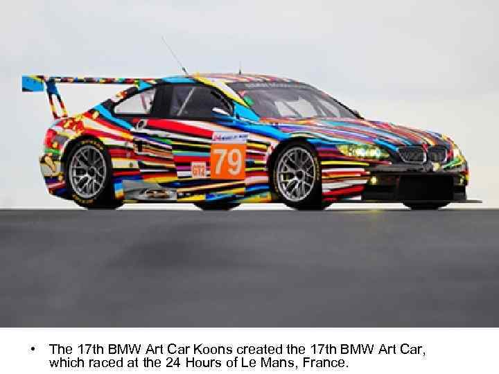  • The 17 th BMW Art Car Koons created the 17 th BMW