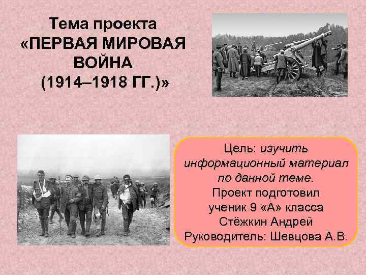 Тема проекта «ПЕРВАЯ МИРОВАЯ ВОЙНА (1914– 1918 ГГ. )» Цель: изучить информационный материал по