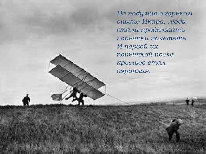 Не подумав о горьком опыте Икара, люди стали продолжать попытки полететь. И первой их